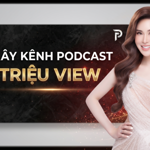 XÂY KÊNH PODCAST TRIỆU VIEW